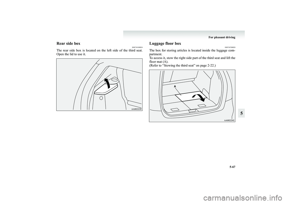 MITSUBISHI GRANDIS 2008  Owners Manual (in English) For pleasant driving
5-67
5
Rear side box
E00718100024
The rear side box is located on the left side of the third seat.
Open the lid to use it.
Luggage floor box
E00718700020
The box for storing artic