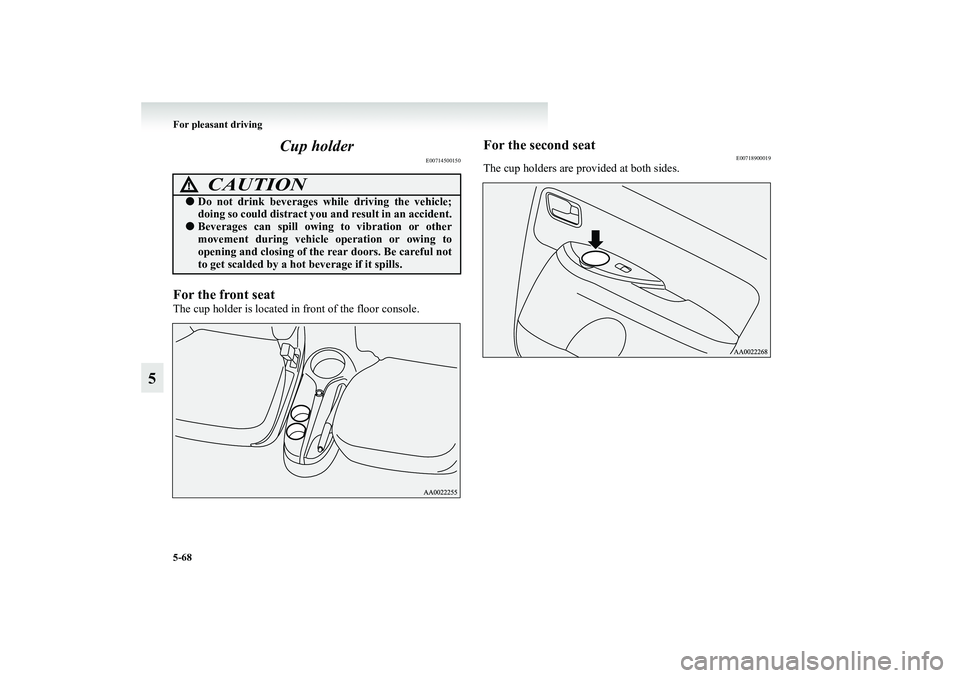 MITSUBISHI GRANDIS 2008  Owners Manual (in English) 5-68 For pleasant driving
5Cup holder
E00714500150
For the front seatThe cup holder is located in front of the floor console.
For the second seat
E00718900019
The cup holders are provided at both side