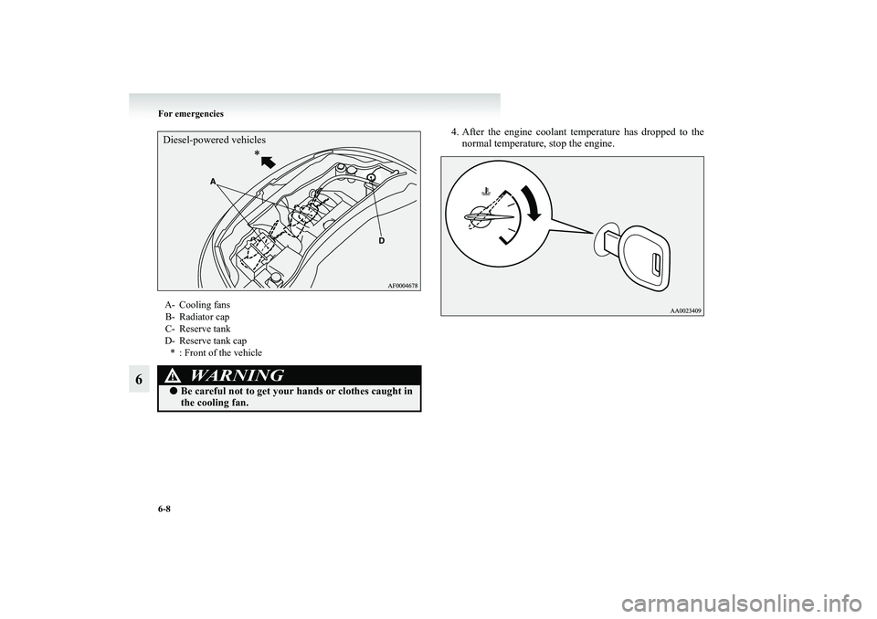 MITSUBISHI GRANDIS 2008 Owners Manual (in English) 6-8 For emergencies
6
4. After the engine coolant temperature has dropped to the
normal temperature, stop the engine.
A- Cooling fans
B- Radiator cap
C- Reserve tank
D- Reserve tank cap
* : Front of t MITSUBISHI GRANDIS 2008 Owners Manual (in English) 6-8 For emergencies
6
4. After the engine coolant temperature has dropped to the
normal temperature, stop the engine.
A- Cooling fans
B- Radiator cap
C- Reserve tank
D- Reserve tank cap
* : Front of t