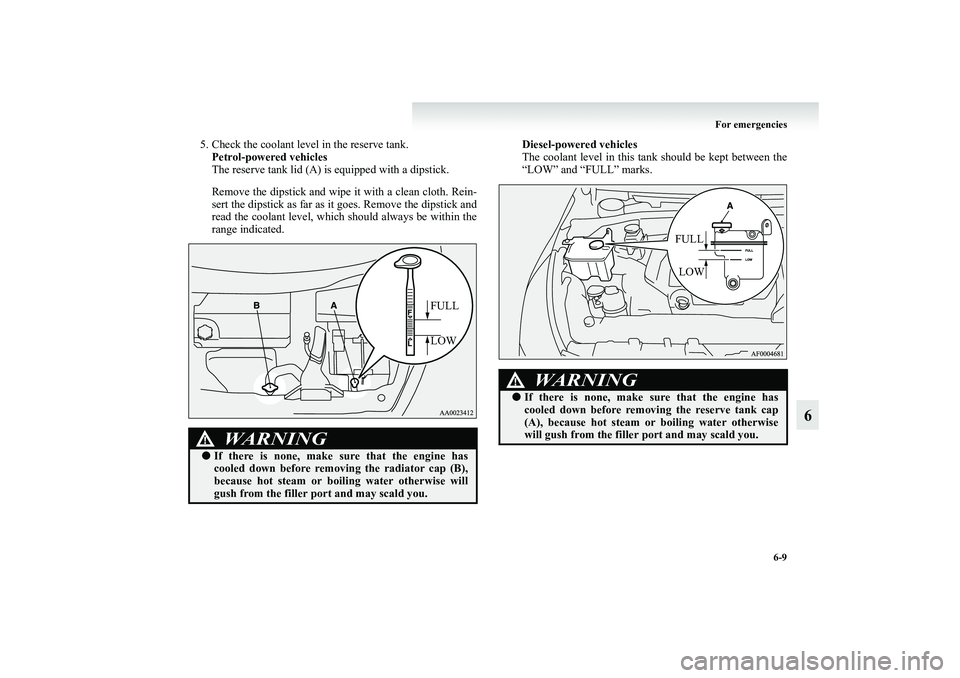 MITSUBISHI GRANDIS 2008 Owners Manual (in English) For emergencies
6-9
6
5. Check the coolant level in the reserve tank.
Petrol-powered vehicles
The reserve tank lid (A) is equipped with a dipstick.
Remove the dipstick and wipe it with a clean cloth. MITSUBISHI GRANDIS 2008 Owners Manual (in English) For emergencies
6-9
6
5. Check the coolant level in the reserve tank.
Petrol-powered vehicles
The reserve tank lid (A) is equipped with a dipstick.
Remove the dipstick and wipe it with a clean cloth.