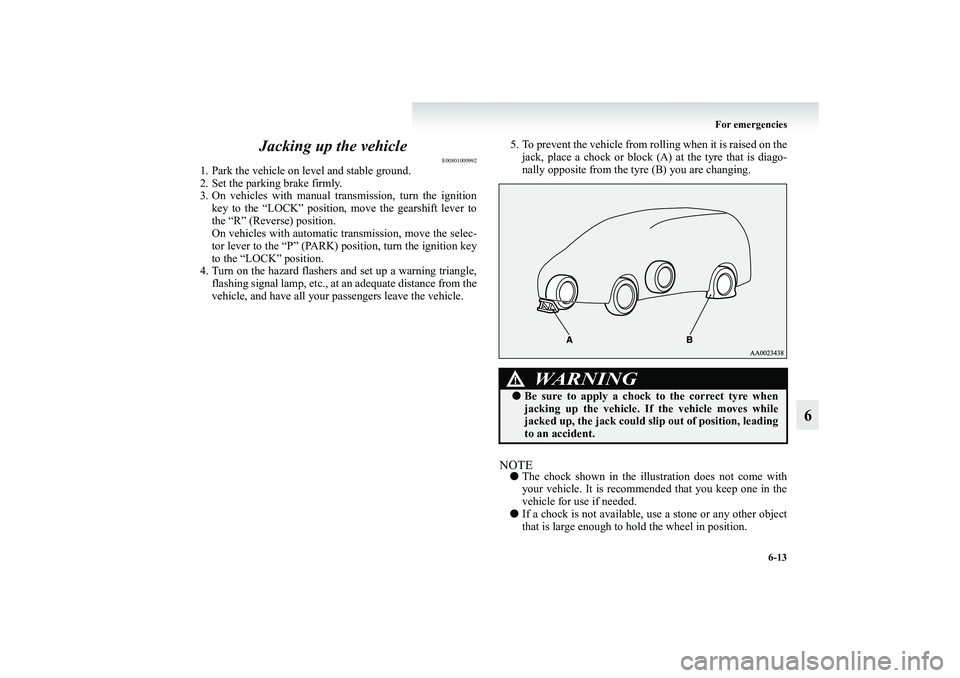 MITSUBISHI GRANDIS 2008 Owners Manual (in English) For emergencies
6-13
6 Jacking up the vehicle
E00801000992
1. Park the vehicle on level and stable ground.
2. Set the parking brake firmly.
3. On vehicles with manual transmission, turn the ignition
k MITSUBISHI GRANDIS 2008 Owners Manual (in English) For emergencies
6-13
6 Jacking up the vehicle
E00801000992
1. Park the vehicle on level and stable ground.
2. Set the parking brake firmly.
3. On vehicles with manual transmission, turn the ignition
k