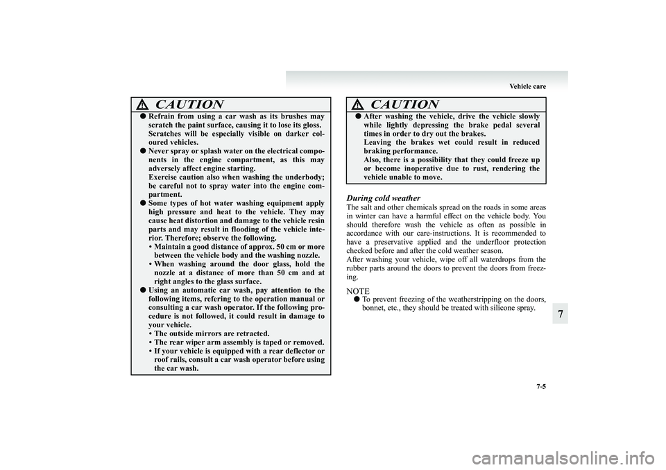 MITSUBISHI GRANDIS 2008 Owners Manual (in English) Vehicle care
7-5
7
During cold weatherThe salt and other chemicals spread on the roads in some areas
in winter can have a harmful effect on the vehicle body. You
should therefore wash the vehicle as o MITSUBISHI GRANDIS 2008 Owners Manual (in English) Vehicle care
7-5
7
During cold weatherThe salt and other chemicals spread on the roads in some areas
in winter can have a harmful effect on the vehicle body. You
should therefore wash the vehicle as o