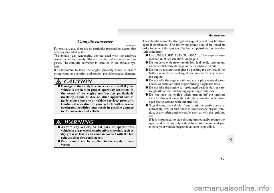 MITSUBISHI GRANDIS 2008 Owners Manual (in English) Maintenance
8-3
8 Catalytic converter
E01000200752
For ordinary use, there are no particular precautions except that
of using unleaded petrol.
The exhaust gas scavenging devices used with the catalyti MITSUBISHI GRANDIS 2008 Owners Manual (in English) Maintenance
8-3
8 Catalytic converter
E01000200752
For ordinary use, there are no particular precautions except that
of using unleaded petrol.
The exhaust gas scavenging devices used with the catalyti