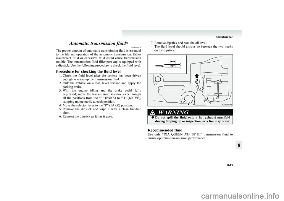 MITSUBISHI GRANDIS 2008 Owners Manual (in English) Maintenance
8-13
8 Automatic transmission fluid
*
E01000600134
The proper amount of automatic transmission fluid is essential
to the life and operation of the automatic transmission. Either
insufficie MITSUBISHI GRANDIS 2008 Owners Manual (in English) Maintenance
8-13
8 Automatic transmission fluid
*
E01000600134
The proper amount of automatic transmission fluid is essential
to the life and operation of the automatic transmission. Either
insufficie