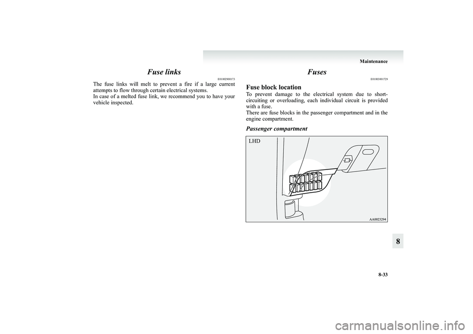 MITSUBISHI GRANDIS 2008  Owners Manual (in English) Maintenance
8-33
8 Fuse links
E01002900173
The fuse links will melt to prevent a fire if a large current
attempts to flow through certain electrical systems.
In case of a melted fuse link, we recommen