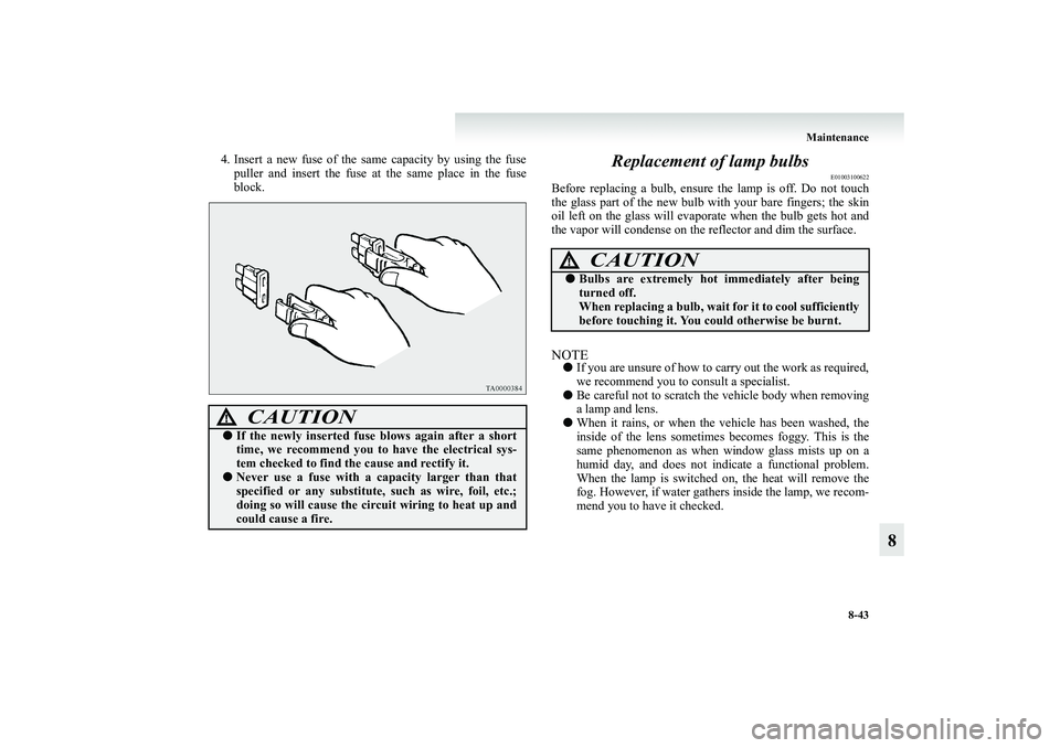 MITSUBISHI GRANDIS 2008  Owners Manual (in English) Maintenance
8-43
8
4. Insert a new fuse of the same capacity by using the fuse
puller and insert the fuse at the same place in the fuse
block.
Replacement of lamp bulbs
E01003100622
Before replacing a