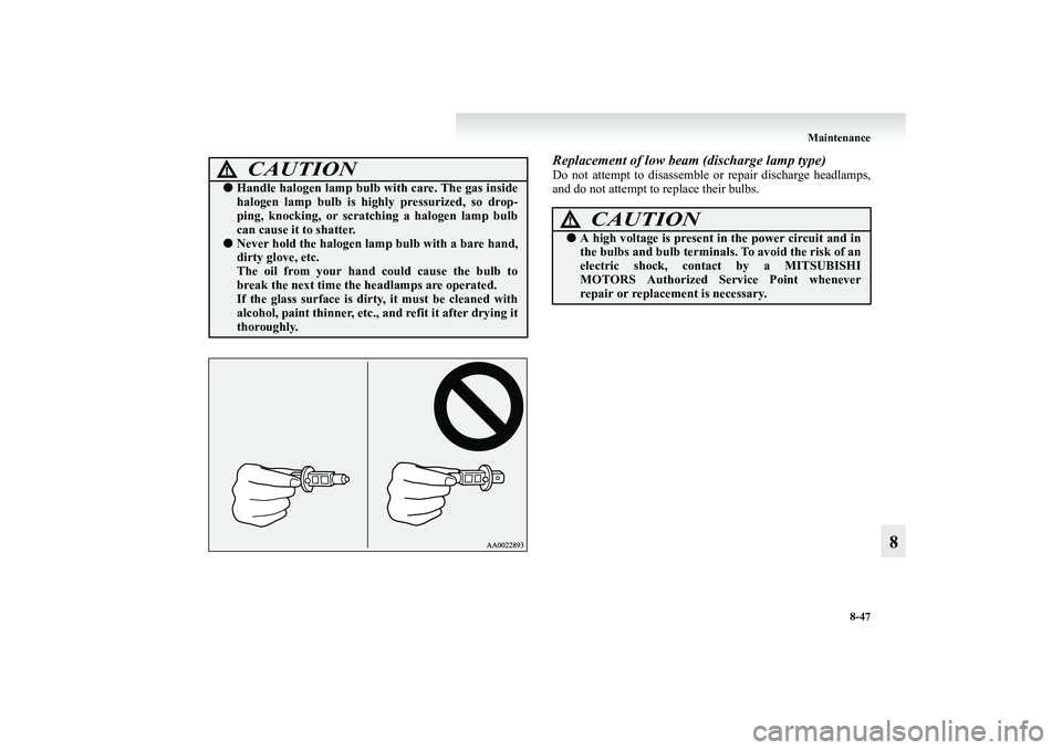 MITSUBISHI GRANDIS 2008  Owners Manual (in English) Maintenance
8-47
8
Replacement of low beam (discharge lamp type)Do not attempt to disassemble or repair discharge headlamps,
and do not attempt to replace their bulbs.
CAUTION
!●Handle halogen lamp 
