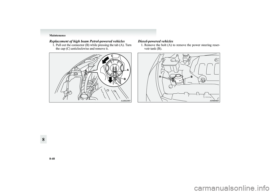MITSUBISHI GRANDIS 2008  Owners Manual (in English) 8-48 Maintenance
8
Replacement of high beam Petrol-powered vehicles1. Pull out the connector (B) while pressing the tab (A). Turn
the cap (C) anticlockwise and remove it.
Diesel-powered vehicles1. Rem