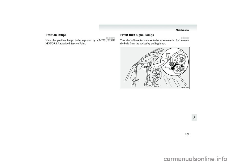 MITSUBISHI GRANDIS 2008  Owners Manual (in English) Maintenance
8-51
8
Position lamps
E01003700279
Have the position lamps bulbs replaced by a MITSUBISHI
MOTORS Authorized Service Point.
Front turn-signal lamps
E01003800081
Turn the bulb socket anticlo