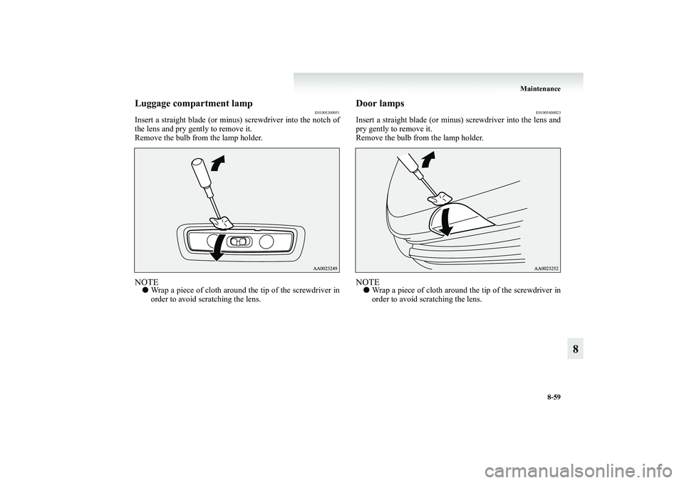 MITSUBISHI GRANDIS 2008  Owners Manual (in English) Maintenance
8-59
8
Luggage compartment lamp
E01005300051
Insert a straight blade (or minus) screwdriver into the notch of
the lens and pry gently to remove it.
Remove the bulb from the lamp holder.NOT