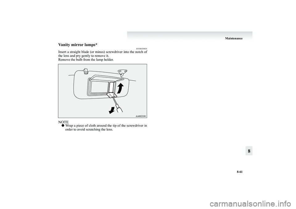 MITSUBISHI GRANDIS 2008  Owners Manual (in English) Maintenance
8-61
8
Vanity mirror lamps*
E01006200028
Insert a straight blade (or minus) screwdriver into the notch of
the lens and pry gently to remove it.
Remove the bulb from the lamp holder.NOTE●