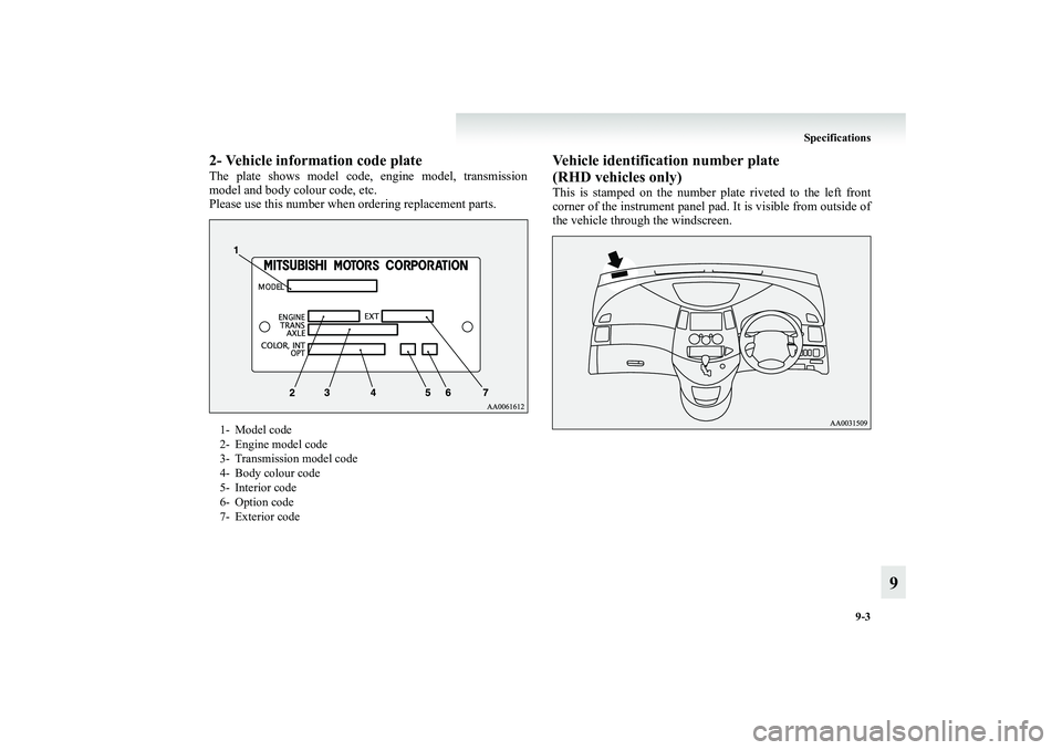 MITSUBISHI GRANDIS 2008  Owners Manual (in English) Specifications
9-3
9
2- Vehicle information code plateThe plate shows model code, engine model, transmission
model and body colour code, etc.
Please use this number when ordering replacement parts.
Ve