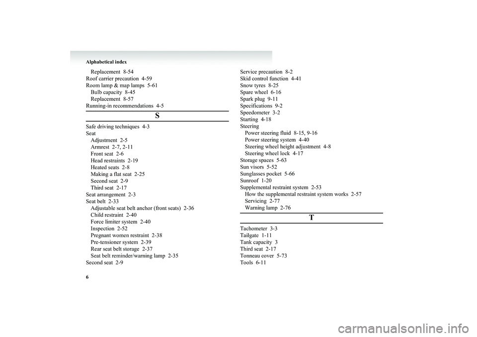 MITSUBISHI GRANDIS 2008  Owners Manual (in English) Alphabetical index
6Replacement 8-54
Roof carrier precaution 4-59
Room lamp & map lamps 5-61
Bulb capacity 8-45
Replacement 8-57
Running-in recommendations 4-5
S
Safe driving techniques 4-3
Seat
Adjus
