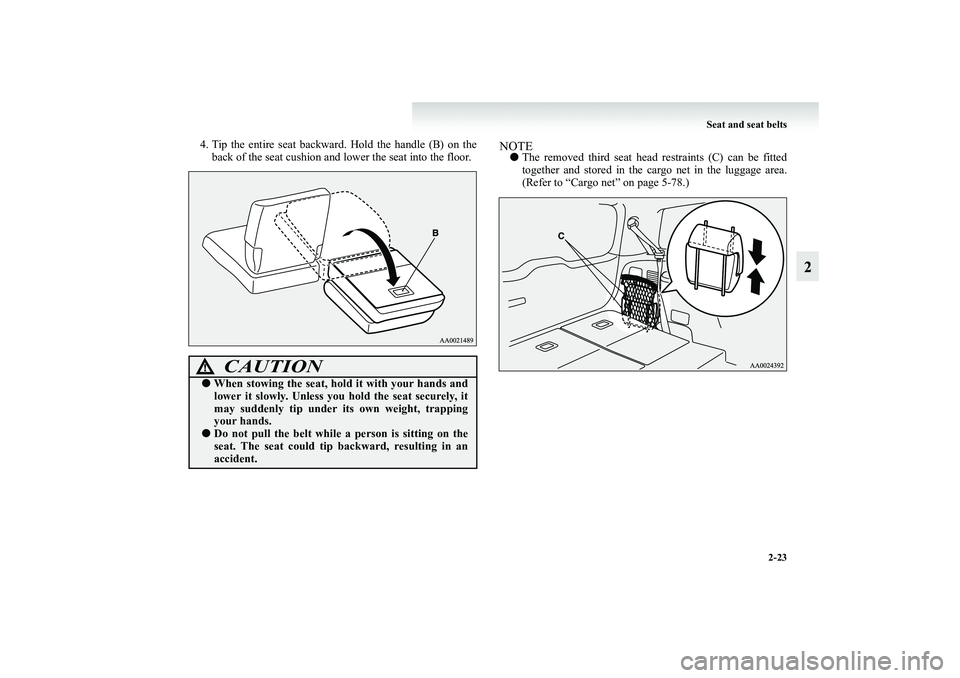 MITSUBISHI GRANDIS 2008   (in English) Manual PDF Seat and seat belts
2-23
2
4. Tip the entire seat backward. Hold the handle (B) on the
back of the seat cushion and lower the seat into the floor.
NOTE●The removed third seat head restraints (C) can