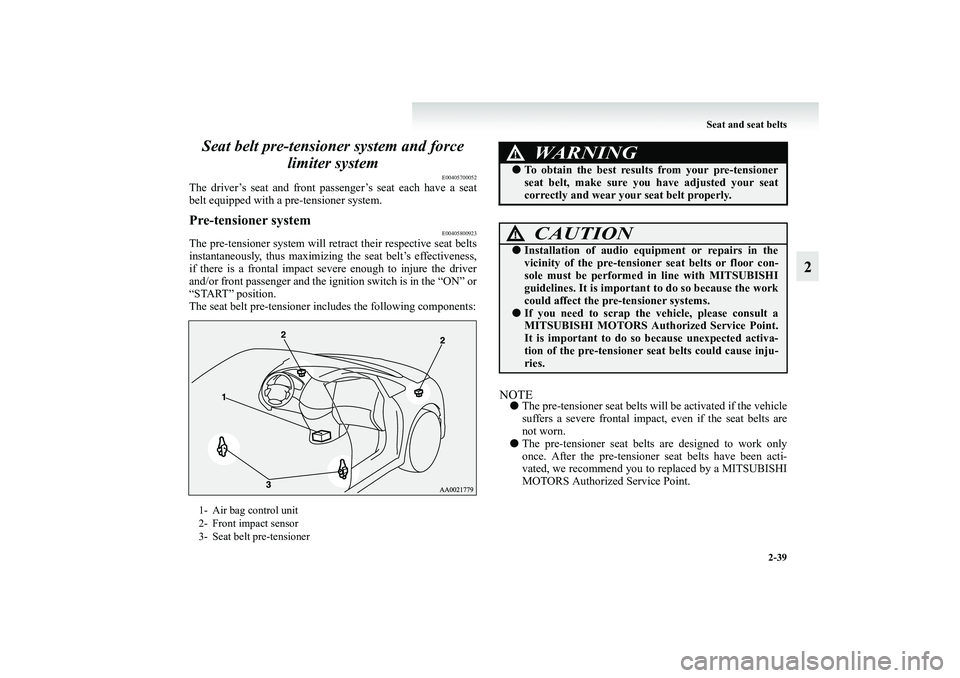 MITSUBISHI GRANDIS 2008   (in English) Manual Online Seat and seat belts
2-39
2 Seat belt pre-tensioner system and force 
limiter system
E00405700052
The driver’s seat and front passenger’s seat each have a seat
belt equipped with a pre-tensioner sy