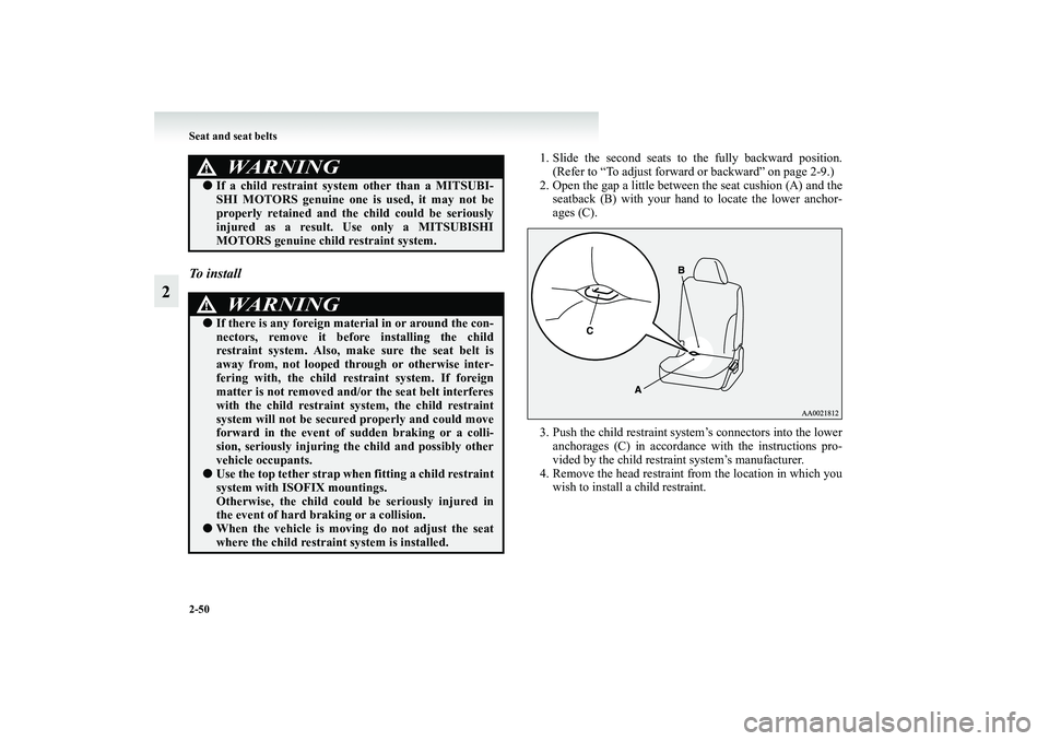 MITSUBISHI GRANDIS 2008 (in English) Owners Manual 2-50 Seat and seat belts
2
To i n s t a l l
1. Slide the second seats to the fully backward position.
(Refer to “To adjust forward or backward” on page 2-9.)
2. Open the gap a little between the MITSUBISHI GRANDIS 2008 (in English) Owners Manual 2-50 Seat and seat belts
2
To i n s t a l l
1. Slide the second seats to the fully backward position.
(Refer to “To adjust forward or backward” on page 2-9.)
2. Open the gap a little between the