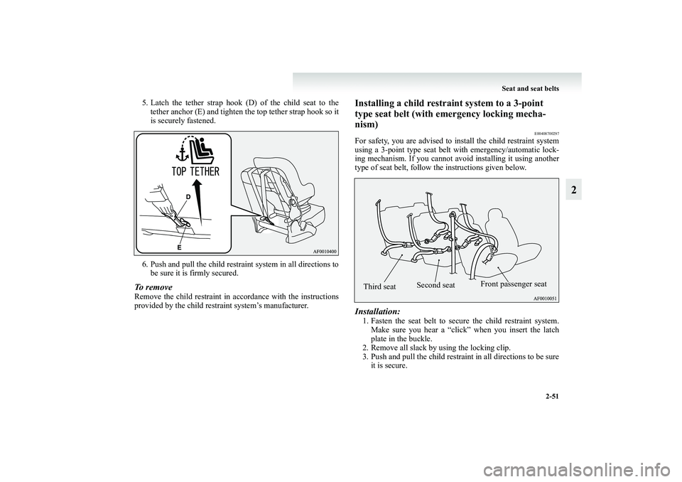 MITSUBISHI GRANDIS 2008 (in English) Owners Manual Seat and seat belts
2-51
2
5. Latch the tether strap hook (D) of the child seat to the
tether anchor (E) and tighten the top tether strap hook so it
is securely fastened.
6. Push and pull the child re MITSUBISHI GRANDIS 2008 (in English) Owners Manual Seat and seat belts
2-51
2
5. Latch the tether strap hook (D) of the child seat to the
tether anchor (E) and tighten the top tether strap hook so it
is securely fastened.
6. Push and pull the child re