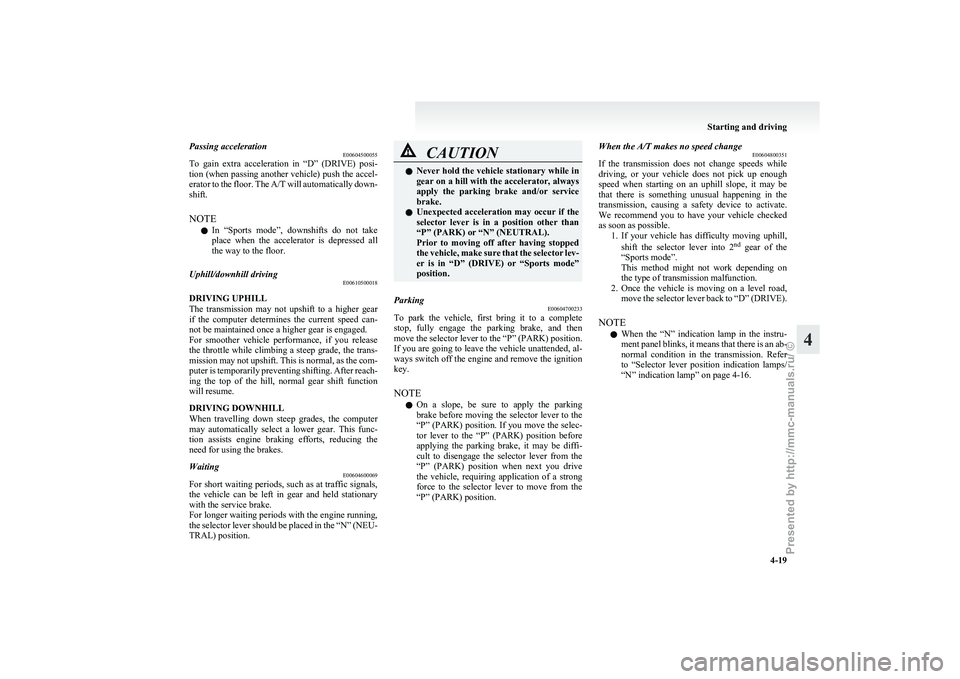 MITSUBISHI GRANDIS 2010 Owners Manual (in English) Passing acceleration
E00604500055
To
gain extra acceleration in “D” (DRIVE) posi-
tion (when passing another vehicle) push the accel-
erator to the floor. The A/T will automatically down-
s MITSUBISHI GRANDIS 2010 Owners Manual (in English) Passing acceleration
E00604500055
To
gain extra acceleration in “D” (DRIVE) posi-
tion (when passing another vehicle) push the accel-
erator to the floor. The A/T will automatically down-
s