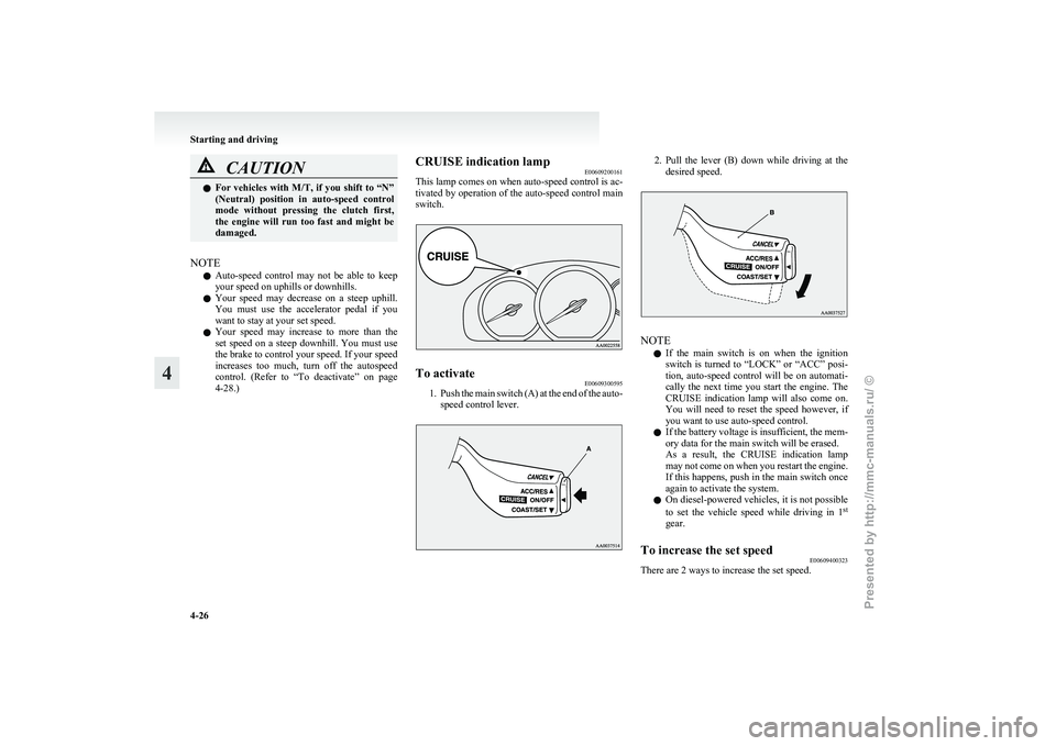 MITSUBISHI GRANDIS 2010 Owners Manual (in English) CAUTION
l
For vehicles with M/T, if you shift to “N”
(Neutral) position in auto-speed control
mode without pressing the clutch first,
the engine will run too fast and might be
da MITSUBISHI GRANDIS 2010 Owners Manual (in English) CAUTION
l
For vehicles with M/T, if you shift to “N”
(Neutral) position in auto-speed control
mode without pressing the clutch first,
the engine will run too fast and might be
da