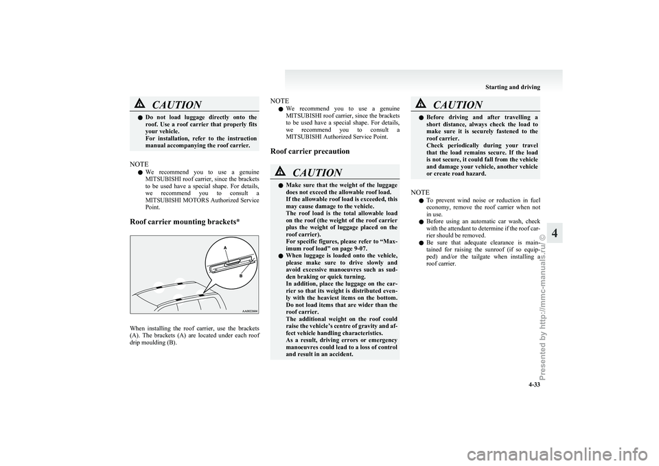MITSUBISHI GRANDIS 2010 Owners Manual (in English) CAUTION
l
Do not load luggage directly onto the
roof. Use a roof carrier that properly fits
your vehicle.
For installation, refer to the instruction
manual accompanying the roof carr MITSUBISHI GRANDIS 2010 Owners Manual (in English) CAUTION
l
Do not load luggage directly onto the
roof. Use a roof carrier that properly fits
your vehicle.
For installation, refer to the instruction
manual accompanying the roof carr