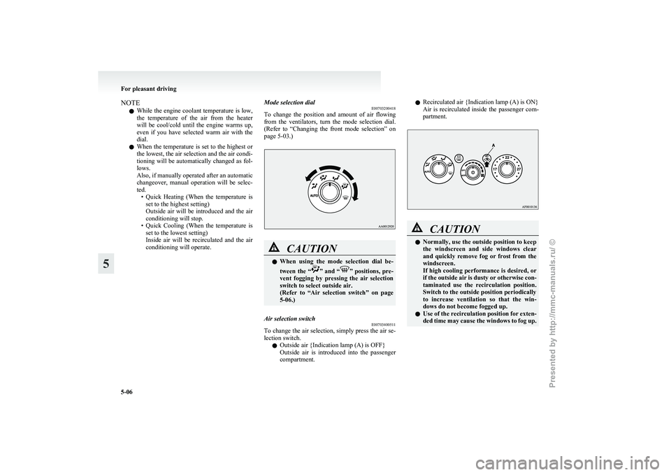 MITSUBISHI GRANDIS 2010 Owners Manual (in English) NOTE
l While
the engine coolant temperature is low,
the temperature of the air from the heater
will be cool/cold until the engine warms up,
even if you have selected warm air wit MITSUBISHI GRANDIS 2010 Owners Manual (in English) NOTE
l While
the engine coolant temperature is low,
the temperature of the air from the heater
will be cool/cold until the engine warms up,
even if you have selected warm air wit