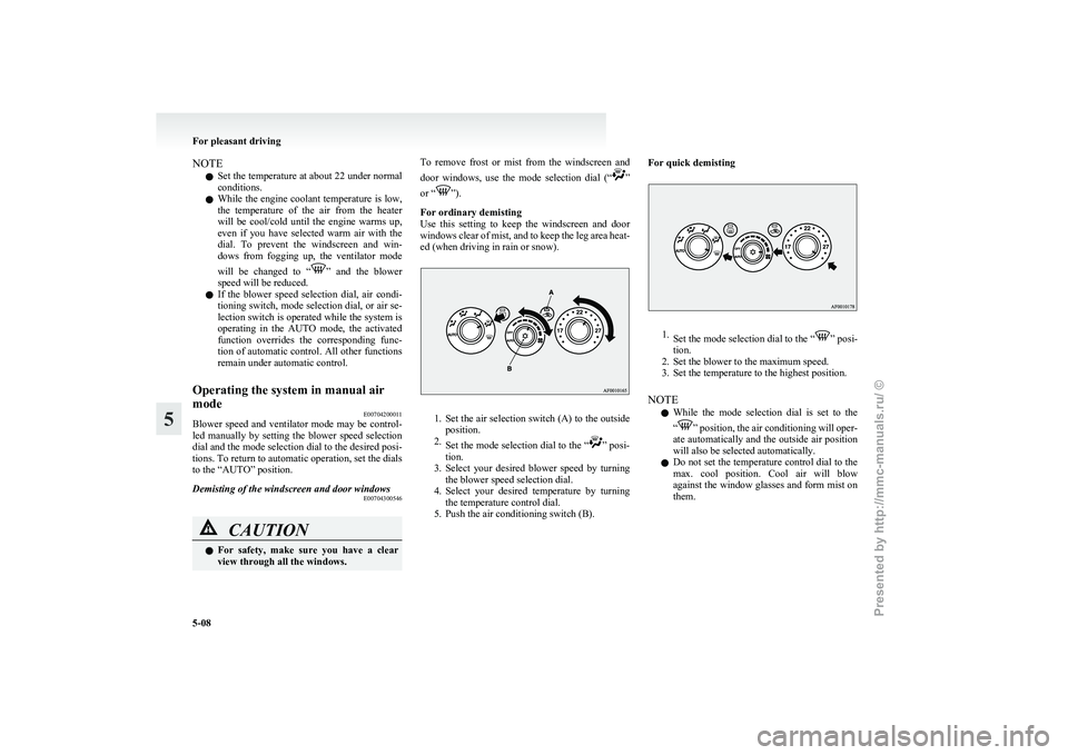 MITSUBISHI GRANDIS 2010 Owners Manual (in English) NOTE
l Set
the temperature at about 22 under normal
conditions.
l While the engine coolant temperature is low,
the temperature of the air from the heater
will be cool/cold until the engin MITSUBISHI GRANDIS 2010 Owners Manual (in English) NOTE
l Set
the temperature at about 22 under normal
conditions.
l While the engine coolant temperature is low,
the temperature of the air from the heater
will be cool/cold until the engin