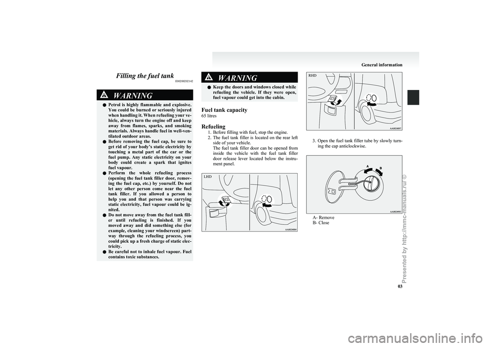 MITSUBISHI GRANDIS 2010 (in English) User Guide Filling the fuel tank
E00200202142WARNING
l Petrol is highly flammable and explosive.
You could be burned or seriously injured
when handling it. When refueling your ve-
hicle, always turn the eng MITSUBISHI GRANDIS 2010 (in English) User Guide Filling the fuel tank
E00200202142WARNING
l Petrol is highly flammable and explosive.
You could be burned or seriously injured
when handling it. When refueling your ve-
hicle, always turn the eng