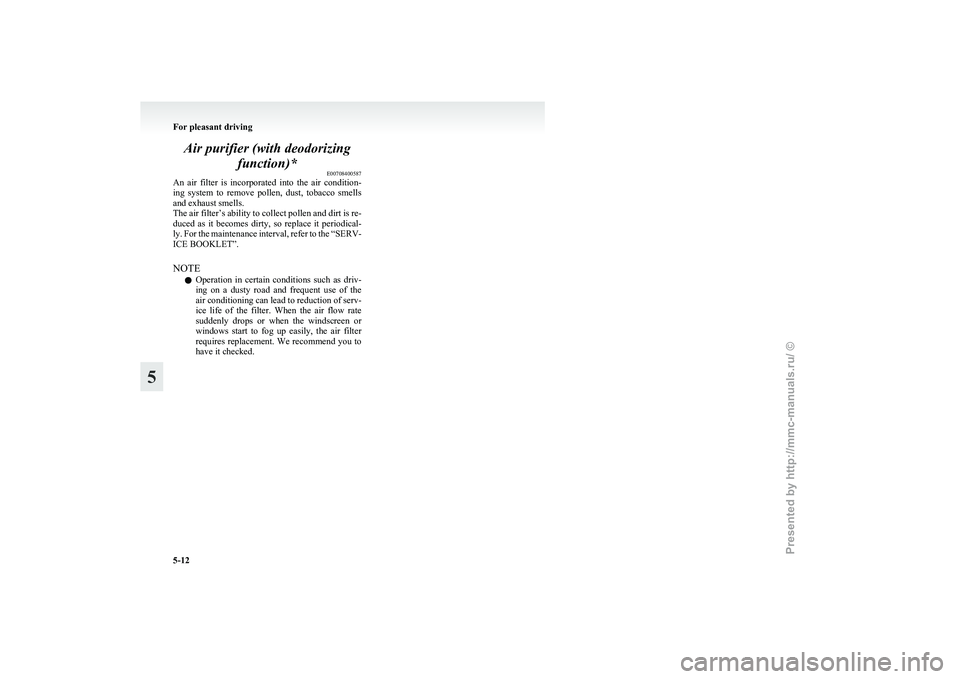 MITSUBISHI GRANDIS 2010 Owners Manual (in English) Air purifier (with deodorizing
function)* E00708400587
An
air filter is incorporated into the air condition-
ing system to remove pollen, dust, tobacco smells
and exhaust smells.
The ai MITSUBISHI GRANDIS 2010 Owners Manual (in English) Air purifier (with deodorizing
function)* E00708400587
An
air filter is incorporated into the air condition-
ing system to remove pollen, dust, tobacco smells
and exhaust smells.
The ai