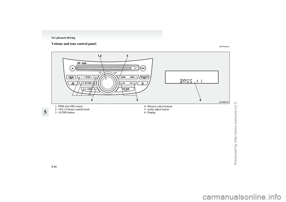 MITSUBISHI GRANDIS 2010 Owners Manual (in English) Volume and tone control panel
E007086006511- PWR (On-Off) switch
2-
VOL (Volume control) knob
3- AUDIO button 4- Memory select buttons
5-
Audio adjust button
6- Display For pleasant driving
5-14
5
Pr MITSUBISHI GRANDIS 2010 Owners Manual (in English) Volume and tone control panel
E007086006511- PWR (On-Off) switch
2-
VOL (Volume control) knob
3- AUDIO button 4- Memory select buttons
5-
Audio adjust button
6- Display For pleasant driving
5-14
5
Pr