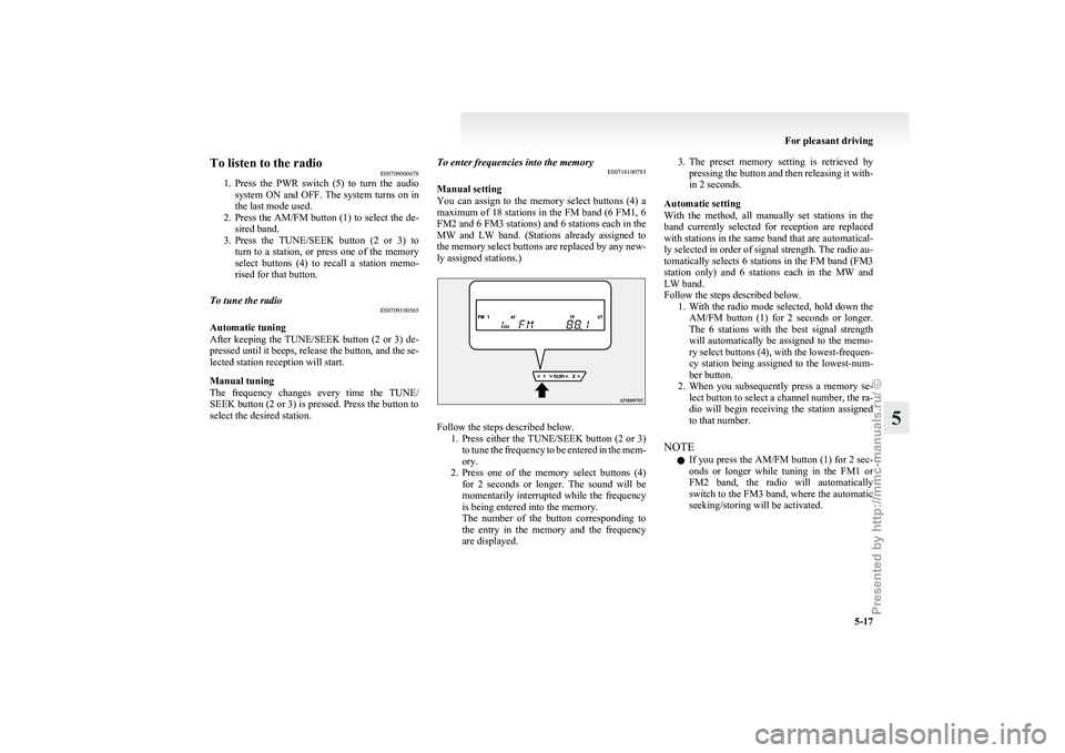 MITSUBISHI GRANDIS 2010 Owners Manual (in English) To listen to the radio
E00709000678
1. Press
the PWR switch (5) to turn the audio
system ON and OFF. The system turns on in
the last mode used.
2. Press the AM/FM button (1) to select the de- MITSUBISHI GRANDIS 2010 Owners Manual (in English) To listen to the radio
E00709000678
1. Press
the PWR switch (5) to turn the audio
system ON and OFF. The system turns on in
the last mode used.
2. Press the AM/FM button (1) to select the de-