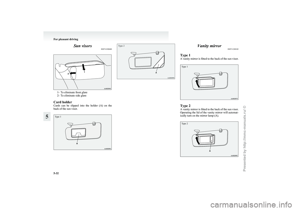 MITSUBISHI GRANDIS 2010  Owners Manual (in English) Sun visors
E007112006801- To eliminate front glare
2-
To eliminate side glare
Card holder
Cards  can  be  slipped  into  the  holder  (A)  on  the
back of the sun visor.
Type 1
Type 2 Vanity mirror
E0