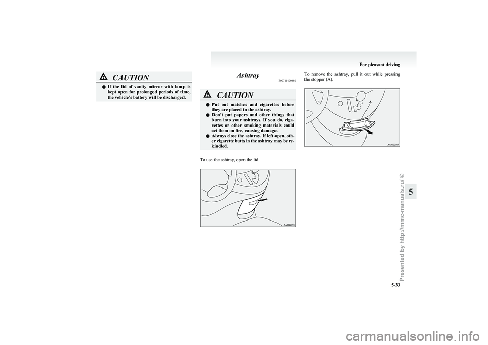 MITSUBISHI GRANDIS 2010  Owners Manual (in English) CAUTION
l
If  the  lid  of  vanity  mirror  with  lamp  is
kept  open  for  prolonged  periods  of  time,
the vehicle’s battery will be discharged. Ashtray
E00711400480 CAUTION
l
Put 
 out  matches 
