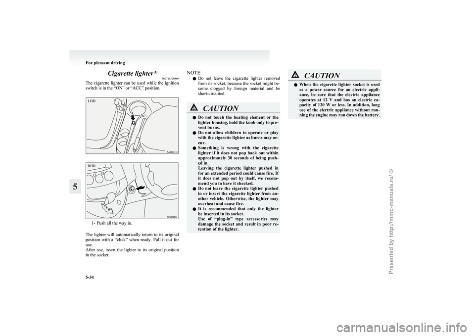 MITSUBISHI GRANDIS 2010  Owners Manual (in English) Cigarette lighter*
E00711500869
The 
cigarette lighter can be used while the ignition
switch is in the “ON” or “ACC” position. 1- Push all the way in.
The 
 lighter  will  automatically  retur