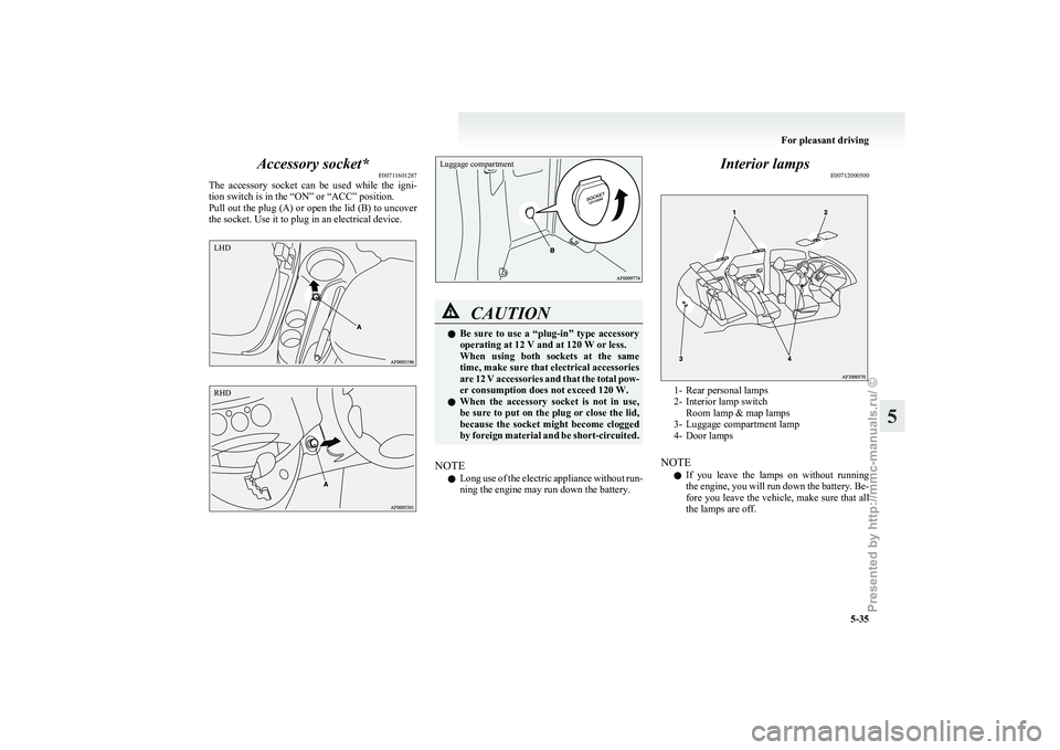 MITSUBISHI GRANDIS 2010  Owners Manual (in English) Accessory socket*
E00711601287
The 
accessory  socket  can  be  used  while  the  igni-
tion switch is in the “ON” or “ACC” position.
Pull out the plug (A) or open the lid (B) to uncover
the s