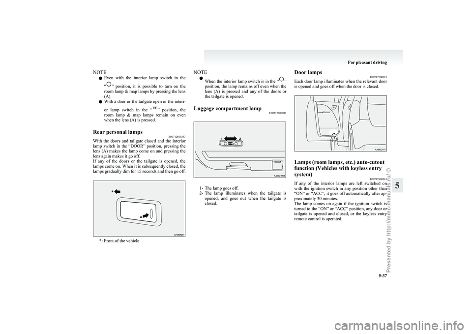 MITSUBISHI GRANDIS 2010  Owners Manual (in English) NOTE
l Even 
with  the  interior  lamp  switch  in  the
“ ” 
position,  it  is  possible  to  turn  on  the
room lamp & map lamps by pressing the lens
(A).
l With a door or the tailgate open or th