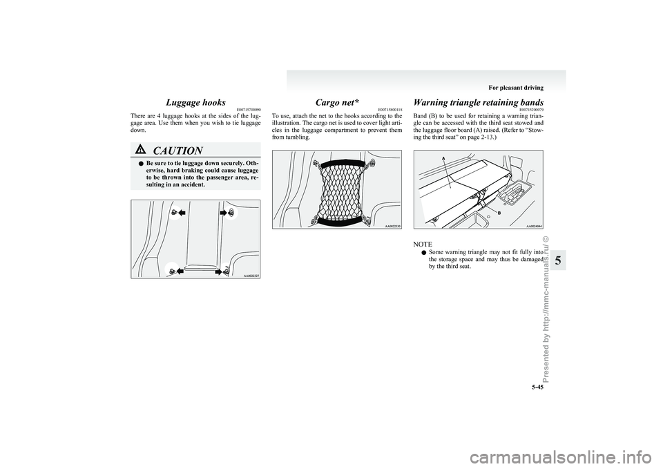 MITSUBISHI GRANDIS 2010 Owners Manual (in English) Luggage hooks
E00715700090
There
are 4 luggage hooks at the sides of the lug-
gage area. Use them when you wish to tie luggage
down. CAUTION
l
Be
sure to tie luggage down securely MITSUBISHI GRANDIS 2010 Owners Manual (in English) Luggage hooks
E00715700090
There
are 4 luggage hooks at the sides of the lug-
gage area. Use them when you wish to tie luggage
down. CAUTION
l
Be
sure to tie luggage down securely