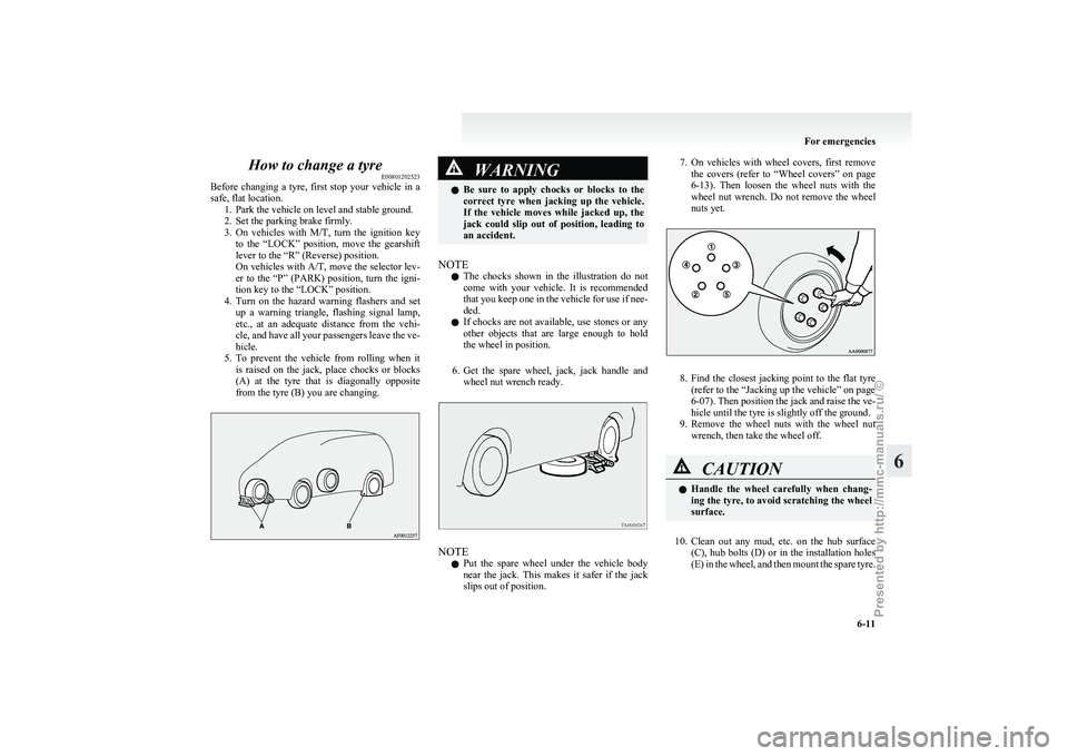 MITSUBISHI GRANDIS 2010 Owners Manual (in English) How to change a tyre
E00801202523
Before
changing a tyre, first stop your vehicle in a
safe, flat location. 1. Park the vehicle on level and stable ground.
2. Set the parking brake firmly.
3. MITSUBISHI GRANDIS 2010 Owners Manual (in English) How to change a tyre
E00801202523
Before
changing a tyre, first stop your vehicle in a
safe, flat location. 1. Park the vehicle on level and stable ground.
2. Set the parking brake firmly.
3.