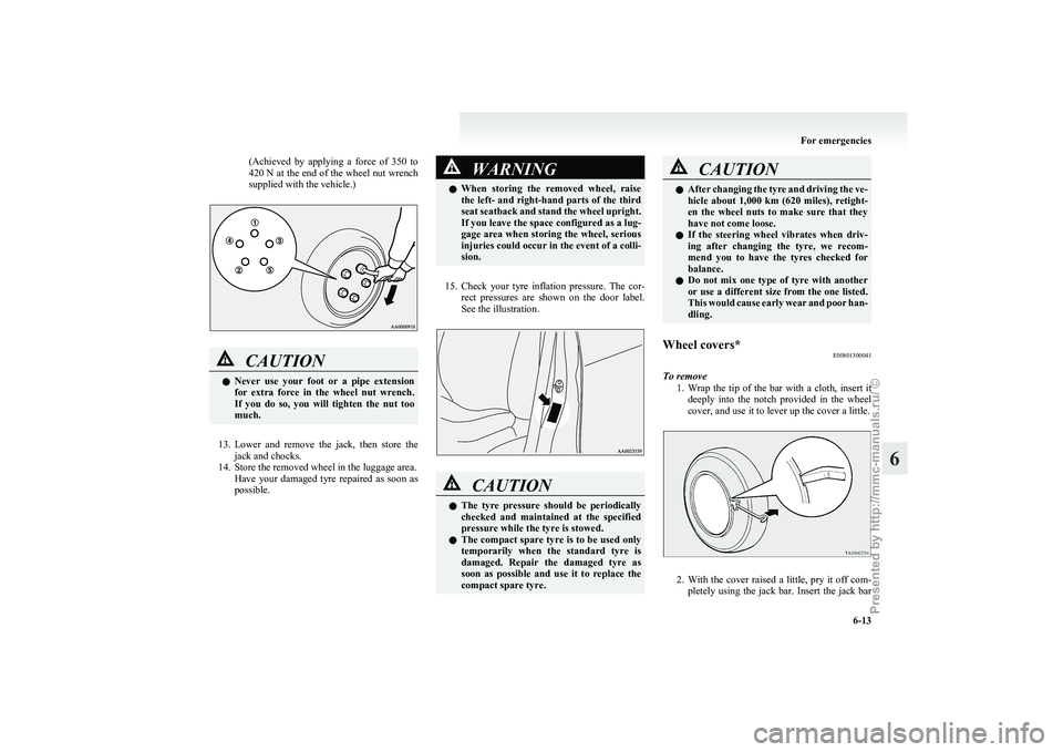MITSUBISHI GRANDIS 2010 Owners Manual (in English) (Achieved by applying a force of 350 to
420 N at the end of the wheel nut wrench
supplied with the vehicle.)
CAUTION
l
Never
use your foot or a pipe extension
for extra force in the MITSUBISHI GRANDIS 2010 Owners Manual (in English) (Achieved by applying a force of 350 to
420 N at the end of the wheel nut wrench
supplied with the vehicle.)
CAUTION
l
Never
use your foot or a pipe extension
for extra force in the