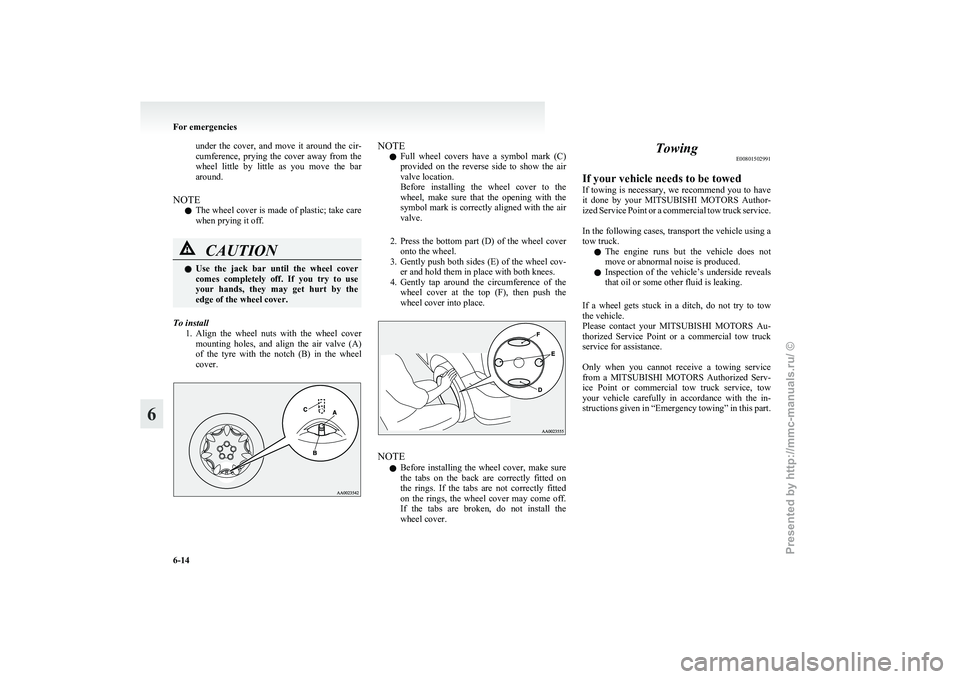 MITSUBISHI GRANDIS 2010  Owners Manual (in English) under  the  cover,  and  move  it  around  the  cir-
cumference, 
prying  the  cover  away  from  the
wheel  little  by  little  as  you  move  the  bar
around.
NOTE l The wheel cover is made of plast