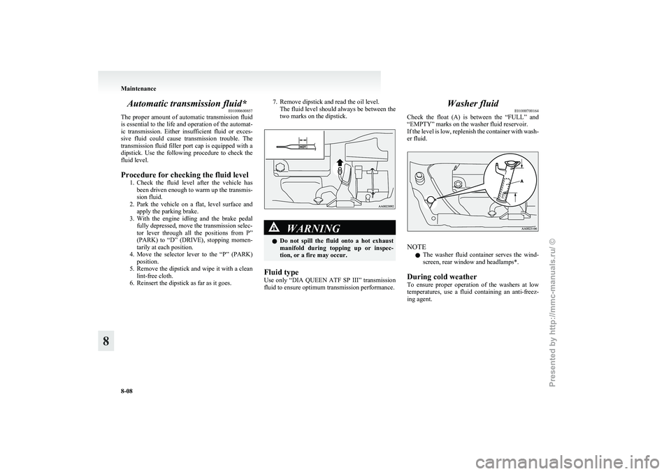 MITSUBISHI GRANDIS 2010  Owners Manual (in English) Automatic transmission fluid*
E01000600857
The 
proper amount of automatic transmission fluid
is essential to the life and operation of the automat-
ic  transmission.  Either  insufficient  fluid  or 