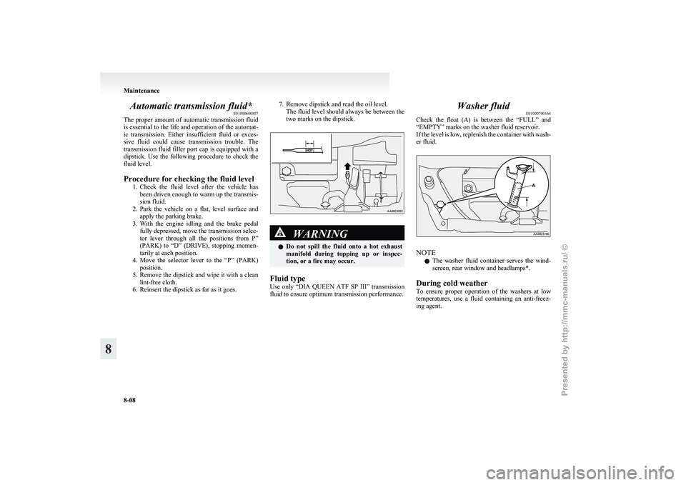 MITSUBISHI GRANDIS 2010 Owners Manual (in English) Automatic transmission fluid*
E01000600857
The
proper amount of automatic transmission fluid
is essential to the life and operation of the automat-
ic transmission. Either insufficient fluid or MITSUBISHI GRANDIS 2010 Owners Manual (in English) Automatic transmission fluid*
E01000600857
The
proper amount of automatic transmission fluid
is essential to the life and operation of the automat-
ic transmission. Either insufficient fluid or