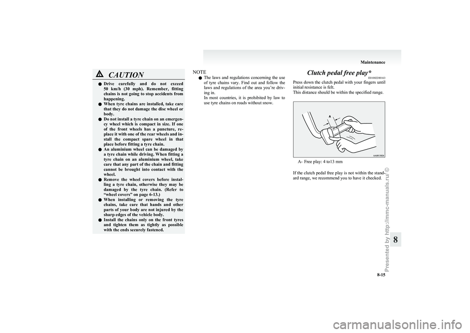 MITSUBISHI GRANDIS 2010 Owners Manual (in English) CAUTION
l
Drive carefully and do not exceed
50 km/h (30 mph). Remember, fitting
chains is not going to stop accidents from
happening.
l When tyre chains are installed, take care
that t MITSUBISHI GRANDIS 2010 Owners Manual (in English) CAUTION
l
Drive carefully and do not exceed
50 km/h (30 mph). Remember, fitting
chains is not going to stop accidents from
happening.
l When tyre chains are installed, take care
that t