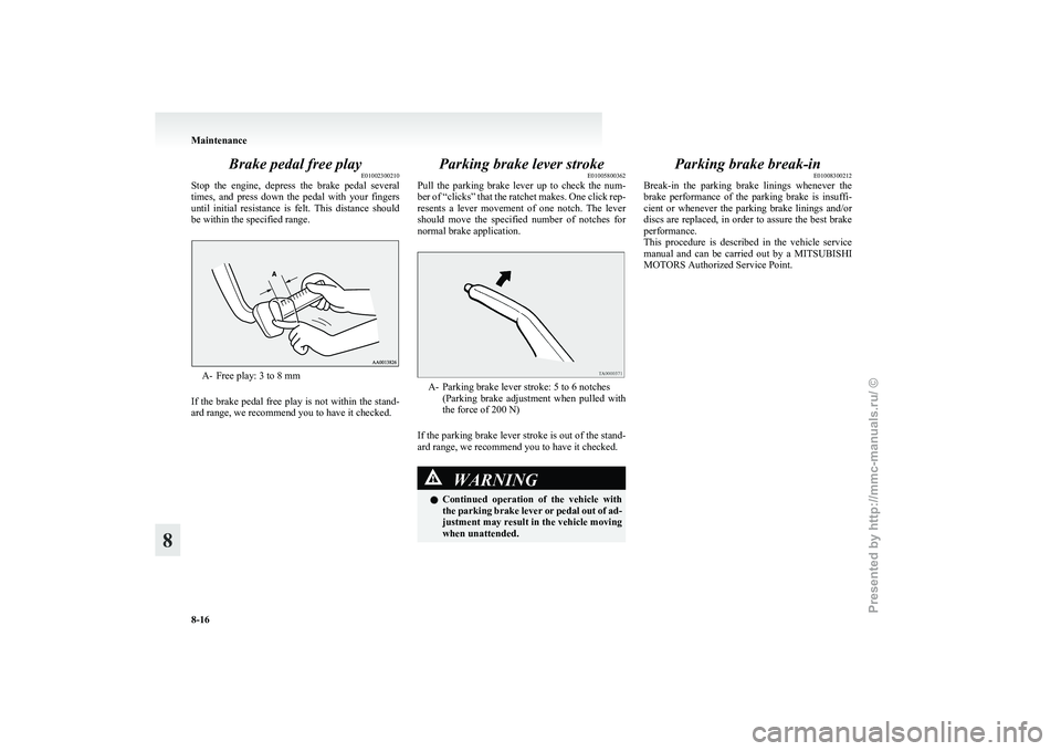 MITSUBISHI GRANDIS 2010 Owners Manual (in English) Brake pedal free play
E01002300210
Stop
the engine, depress the brake pedal several
times, and press down the pedal with your fingers
until initial resistance is felt. This distan MITSUBISHI GRANDIS 2010 Owners Manual (in English) Brake pedal free play
E01002300210
Stop
the engine, depress the brake pedal several
times, and press down the pedal with your fingers
until initial resistance is felt. This distan