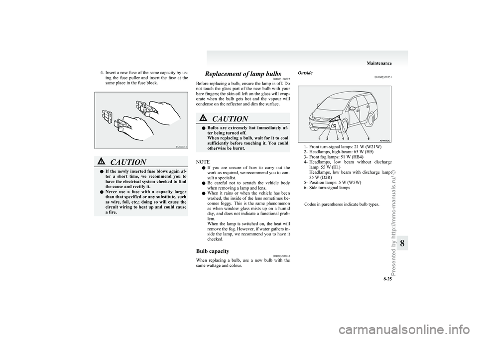 MITSUBISHI GRANDIS 2010 Owners Manual (in English) 4. Insert a new fuse of the same capacity by us-
ing the fuse puller and insert the fuse at the
same place in the fuse block. CAUTION
l
If
the newly inserted fuse blows again af-
ter MITSUBISHI GRANDIS 2010 Owners Manual (in English) 4. Insert a new fuse of the same capacity by us-
ing the fuse puller and insert the fuse at the
same place in the fuse block. CAUTION
l
If
the newly inserted fuse blows again af-
ter
