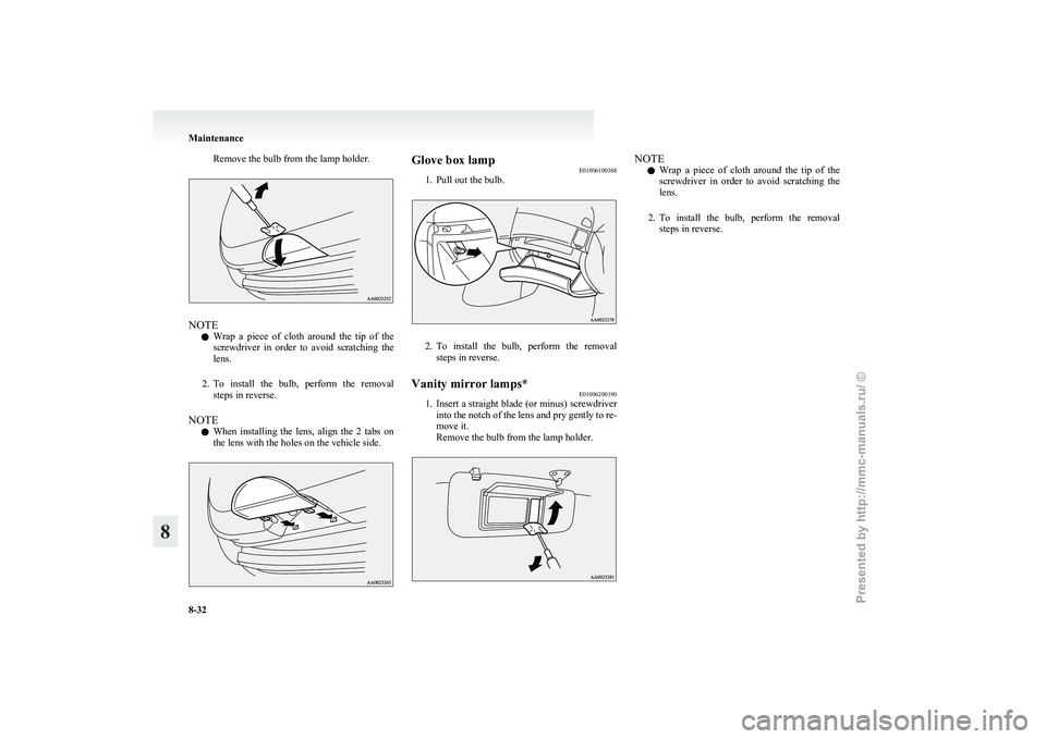MITSUBISHI GRANDIS 2010  Owners Manual (in English) Remove the bulb from the lamp holder.
NOTE
l Wrap 
a  piece  of  cloth  around  the  tip  of  the
screwdriver  in  order  to  avoid  scratching  the
lens.
2. To  install  the  bulb,  perform  the  rem