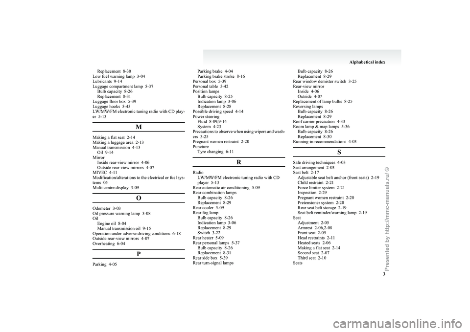 MITSUBISHI GRANDIS 2010  Owners Manual (in English) Replacement  8-30
Low fuel warning lamp  3-04
Lubricants  9-14
Luggage compartment lamp
  5-37
Bulb capacity  8-26
Replacement  8-31
Luggage floor box  5-39
Luggage hooks  5-45
LW/MW/FM electronic tun