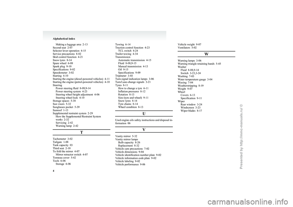 MITSUBISHI GRANDIS 2010 Owners Manual (in English) Making a luggage area 2-13
Second seat 2-07
Selector lever operation
4-15
Service precautions 8-02
Skid control function 4-21
Snow tyres 8-14
Spare wheel 6-08
Spark plug 9-10
Specifications MITSUBISHI GRANDIS 2010 Owners Manual (in English) Making a luggage area 2-13
Second seat 2-07
Selector lever operation
4-15
Service precautions 8-02
Skid control function 4-21
Snow tyres 8-14
Spare wheel 6-08
Spark plug 9-10
Specifications