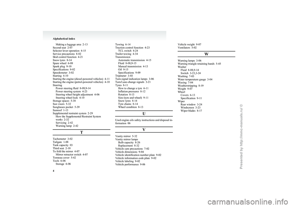 MITSUBISHI GRANDIS 2010  Owners Manual (in English) Making a luggage area  2-13
Second seat  2-07
Selector lever operation
  4-15
Service precautions  8-02
Skid control function  4-21
Snow tyres  8-14
Spare wheel  6-08
Spark plug  9-10
Specifications  