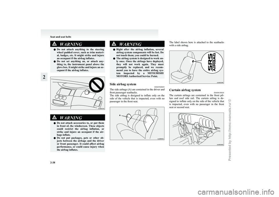 MITSUBISHI GRANDIS 2010   (in English) Manual PDF WARNING
l Do  not  attach  anything  to  the  steering
wheel padded cover, such as trim materi-
al,  badges,  etc.  It  might  strike  and  injure
an occupant if the airbag inflates.
l Do  not  set  a