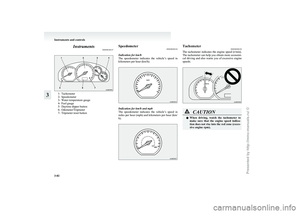 MITSUBISHI GRANDIS 2010   (in English) Manual PDF Instruments
E005001001371- Tachometer
2-
Speedometer
3- Water temperature gauge
4- Fuel gauge
5- Daytime dipper button
6- Odometer/Tripmeter
7- Tripmeter reset button Speedometer
E00500200154
Indicati
